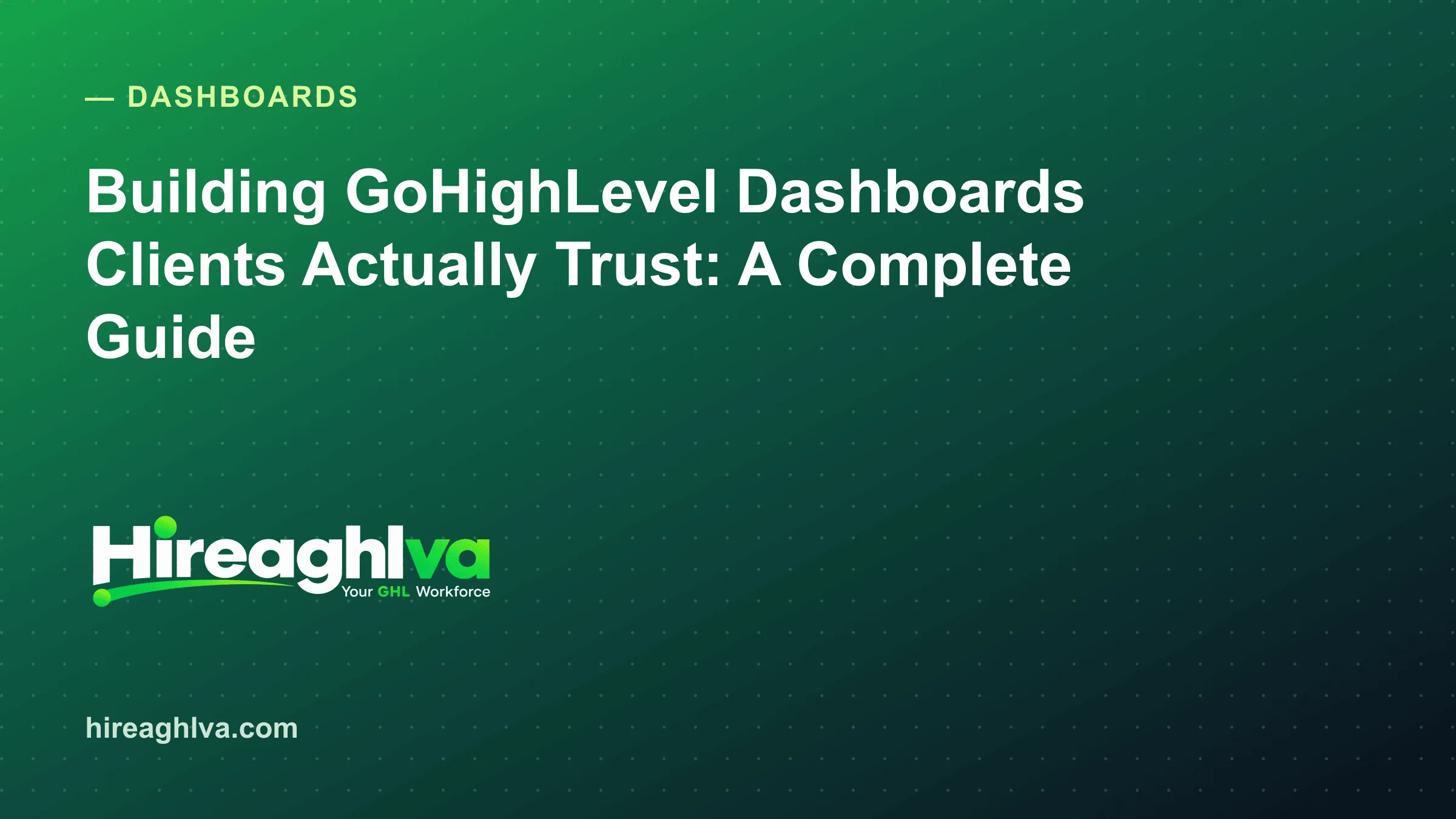 Building GoHighLevel Dashboards Clients Actually Trust: A Complete Guide