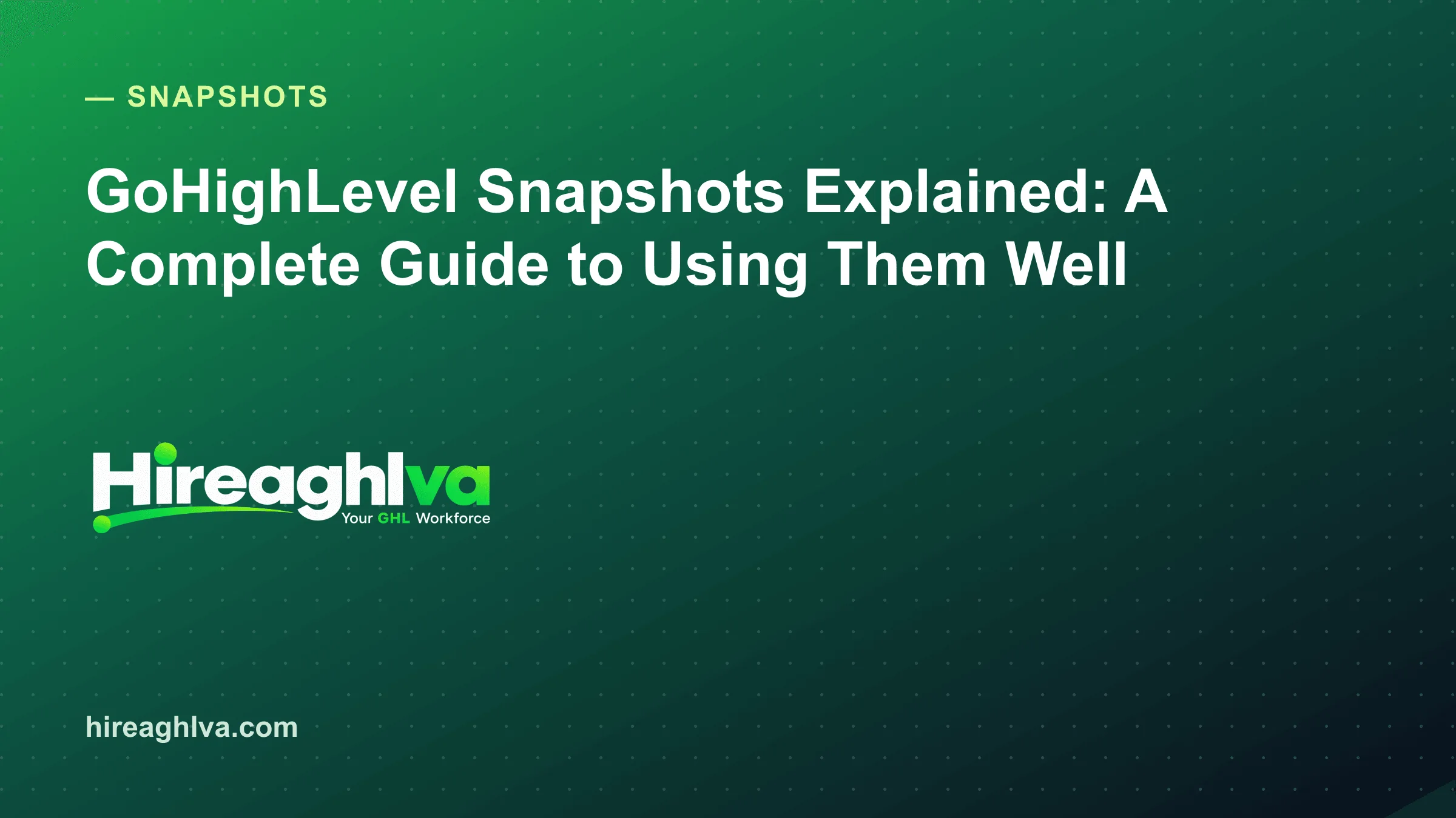 GoHighLevel Snapshots Explained: A Complete Guide to Using Them Well